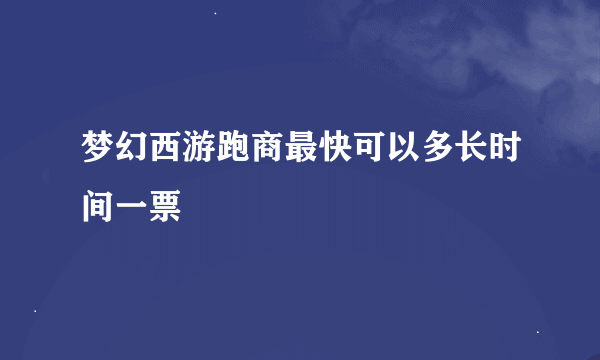 梦幻西游跑商最快可以多长时间一票