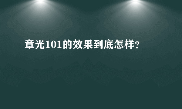 章光101的效果到底怎样？