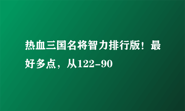 热血三国名将智力排行版！最好多点，从122-90