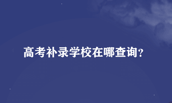 高考补录学校在哪查询？