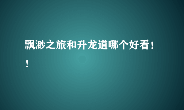 飘渺之旅和升龙道哪个好看！！