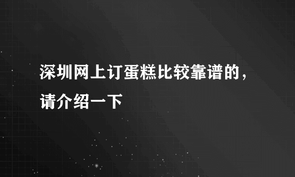 深圳网上订蛋糕比较靠谱的，请介绍一下