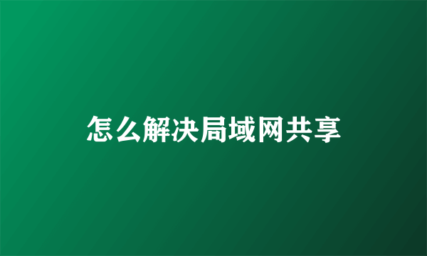 怎么解决局域网共享