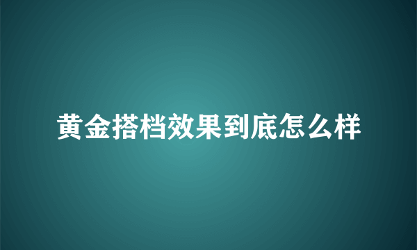 黄金搭档效果到底怎么样