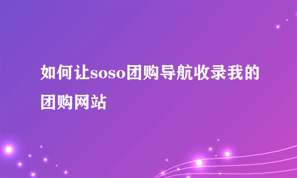 如何让soso团购导航收录我的团购网站