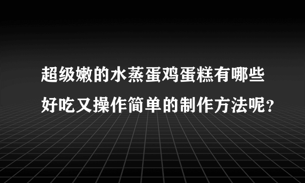 超级嫩的水蒸蛋鸡蛋糕有哪些好吃又操作简单的制作方法呢？