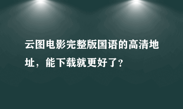 云图电影完整版国语的高清地址，能下载就更好了？