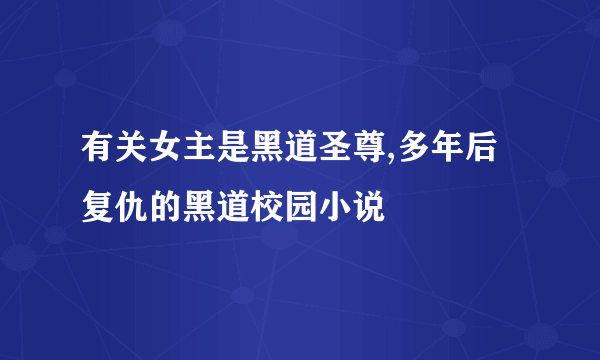 有关女主是黑道圣尊,多年后复仇的黑道校园小说