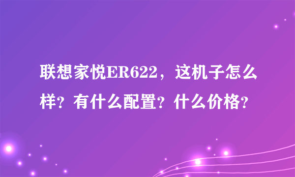 联想家悦ER622，这机子怎么样？有什么配置？什么价格？