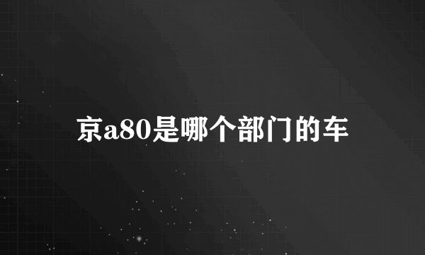 京a80是哪个部门的车