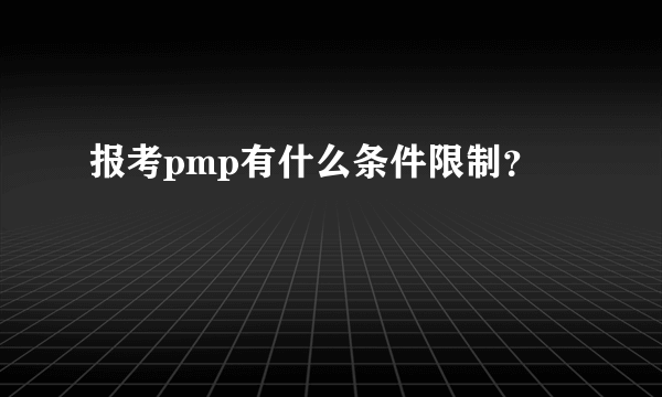 报考pmp有什么条件限制？