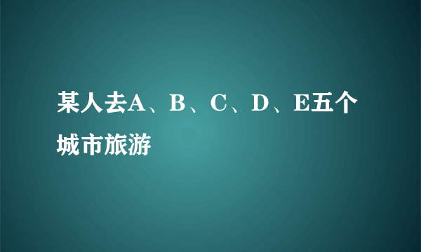 某人去A、B、C、D、E五个城市旅游