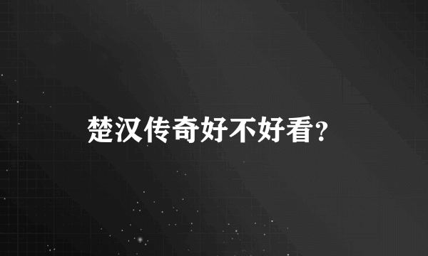 楚汉传奇好不好看？