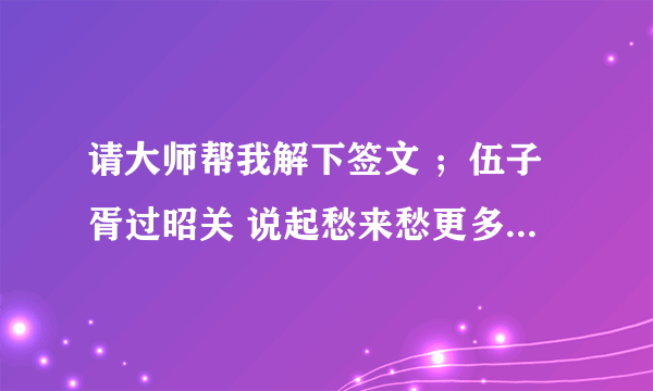 请大师帮我解下签文 ；伍子胥过昭关 说起愁来愁更多 祸从天降雨相磨 若过甲子从头看 可保风平勉浪波