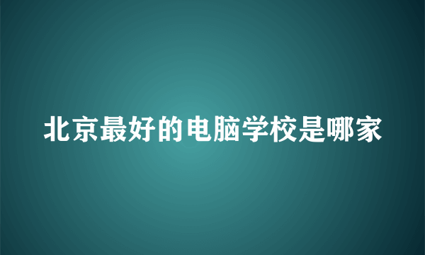 北京最好的电脑学校是哪家