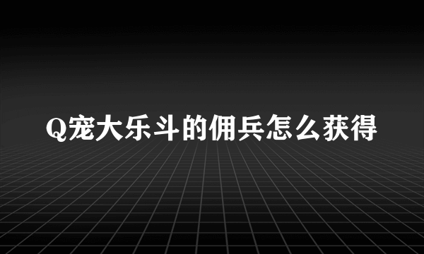 Q宠大乐斗的佣兵怎么获得