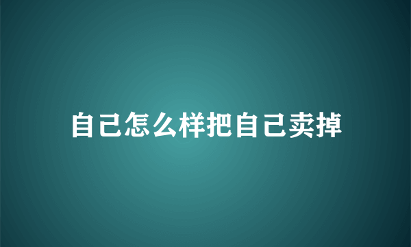 自己怎么样把自己卖掉