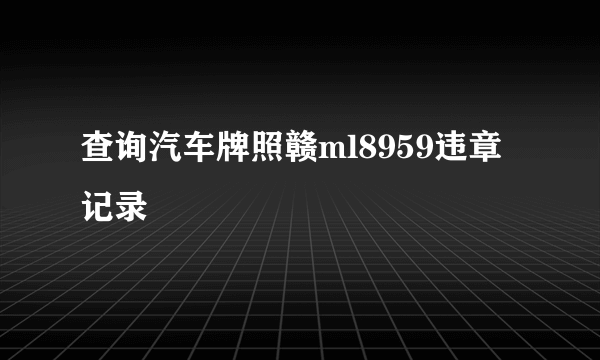 查询汽车牌照赣ml8959违章记录