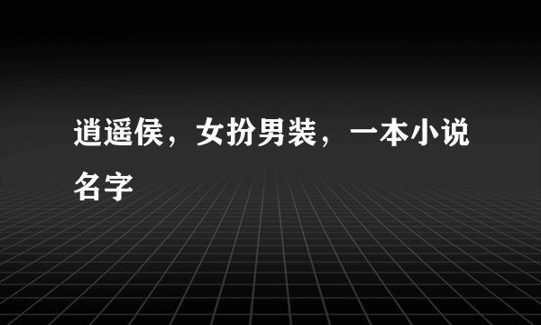 逍遥侯，女扮男装，一本小说名字