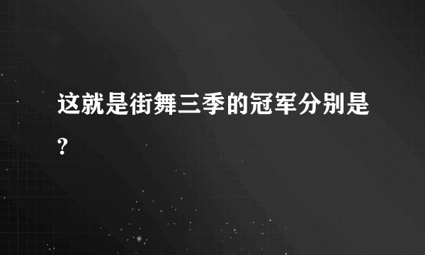 这就是街舞三季的冠军分别是?