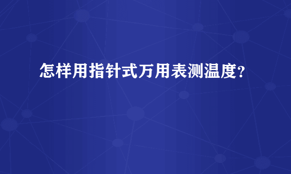 怎样用指针式万用表测温度？