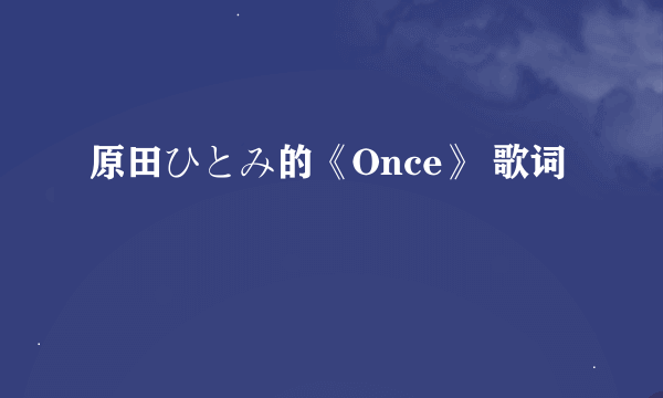 原田ひとみ的《Once》 歌词