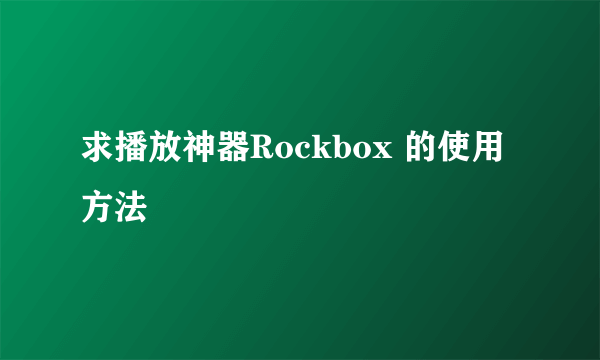 求播放神器Rockbox 的使用方法