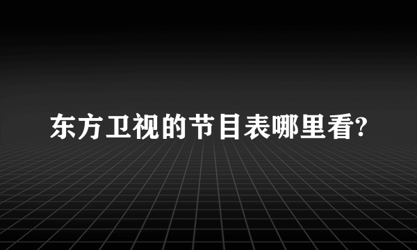 东方卫视的节目表哪里看?