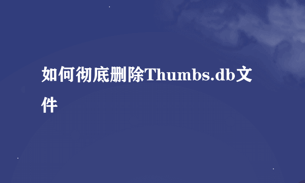 如何彻底删除Thumbs.db文件