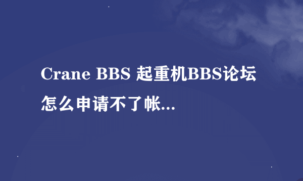 Crane BBS 起重机BBS论坛怎么申请不了帐号~！烦躁死！