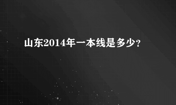 山东2014年一本线是多少？