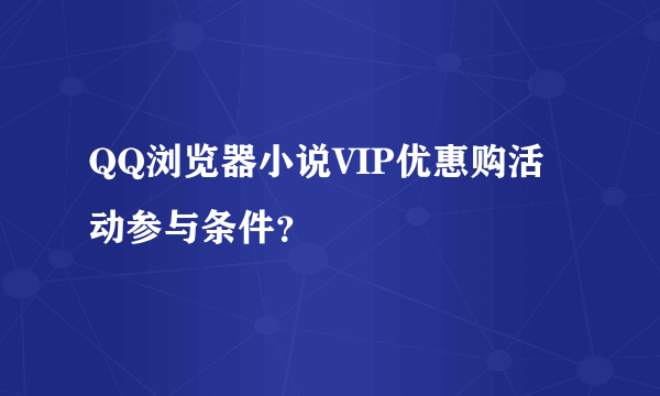 QQ浏览器小说VIP优惠购活动参与条件？