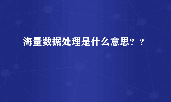 海量数据处理是什么意思？？