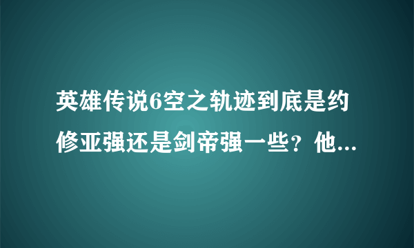 英雄传说6空之轨迹到底是约修亚强还是剑帝强一些？他们不是兄弟么？歼灭天使为什么在TC里会那么厉害啊?