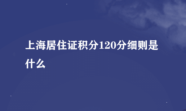 上海居住证积分120分细则是什么