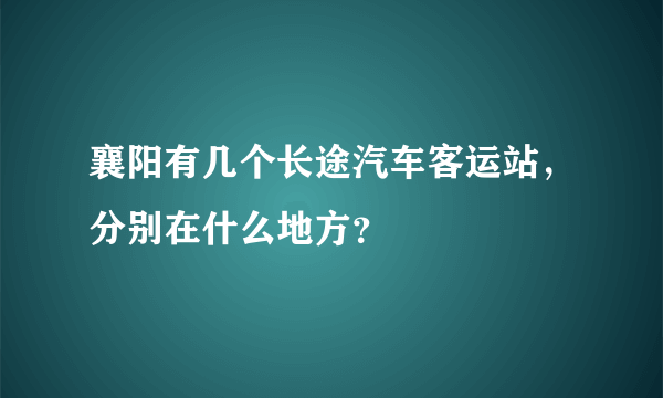 襄阳有几个长途汽车客运站，分别在什么地方？