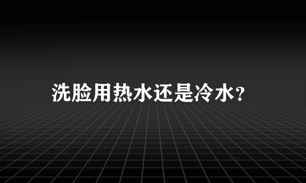 洗脸用热水还是冷水？