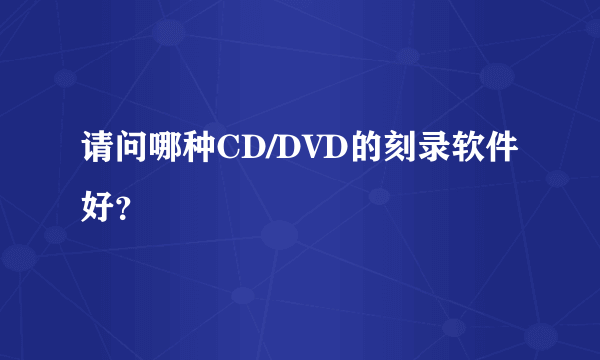 请问哪种CD/DVD的刻录软件好？