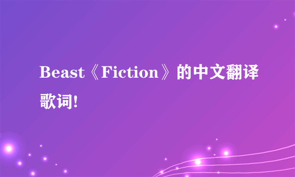 Beast《Fiction》的中文翻译歌词!