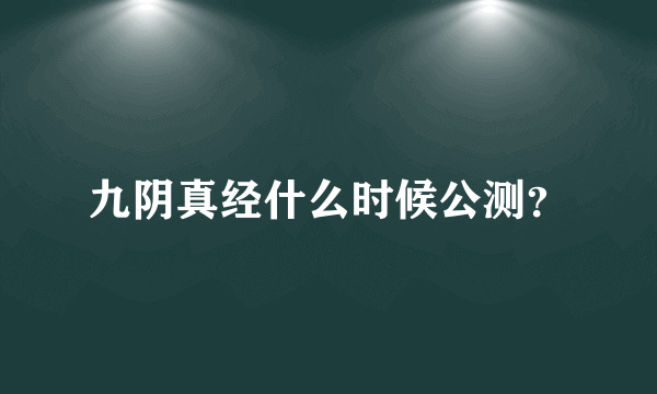 九阴真经什么时候公测？