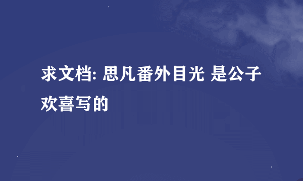 求文档: 思凡番外目光 是公子欢喜写的