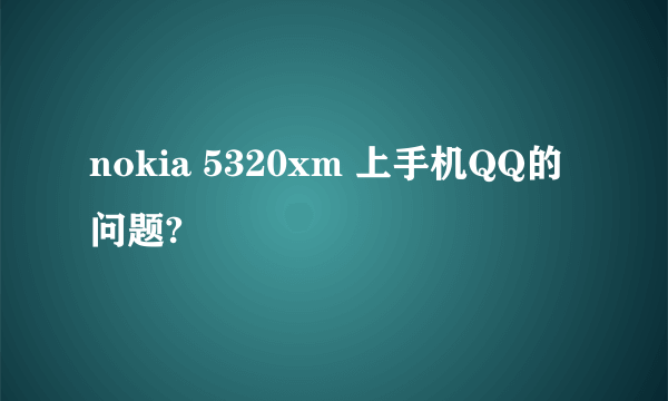 nokia 5320xm 上手机QQ的问题?