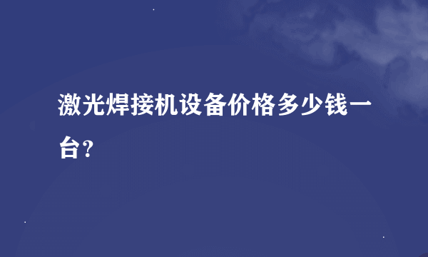 激光焊接机设备价格多少钱一台？