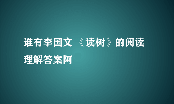 谁有李国文 《读树》的阅读理解答案阿