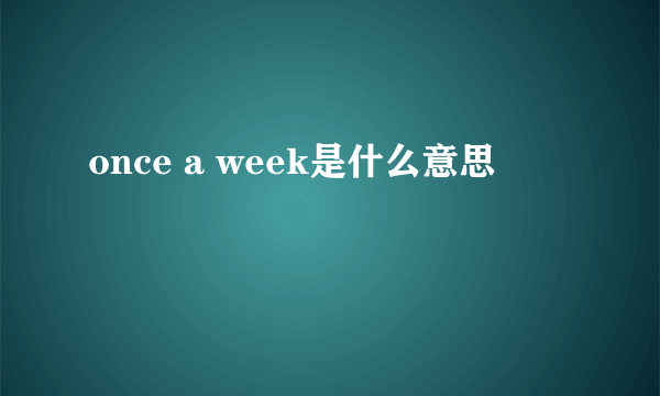 once a week是什么意思