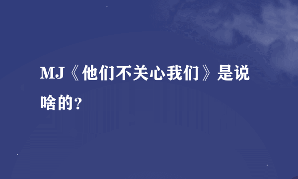 MJ《他们不关心我们》是说啥的？