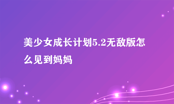 美少女成长计划5.2无敌版怎么见到妈妈