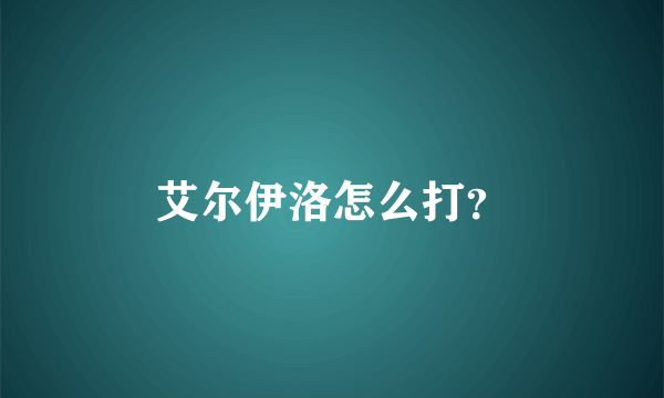 艾尔伊洛怎么打？