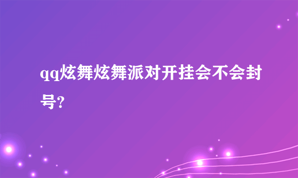 qq炫舞炫舞派对开挂会不会封号?