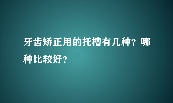 牙齿矫正用的托槽有几种？哪种比较好？